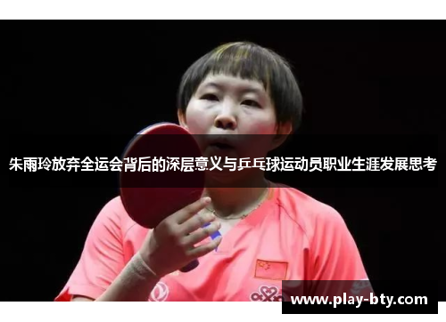 朱雨玲放弃全运会背后的深层意义与乒乓球运动员职业生涯发展思考