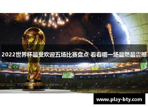 2022世界杯最受欢迎五场比赛盘点 看看哪一场最燃最震撼
