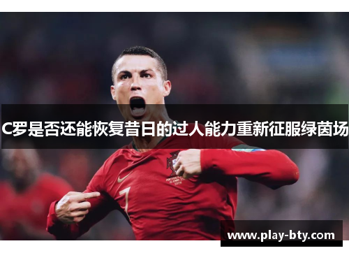 C罗是否还能恢复昔日的过人能力重新征服绿茵场
