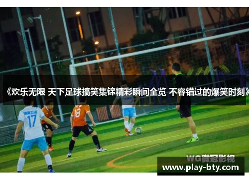 《欢乐无限 天下足球搞笑集锦精彩瞬间全览 不容错过的爆笑时刻》