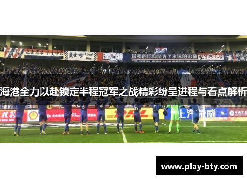 海港全力以赴锁定半程冠军之战精彩纷呈进程与看点解析