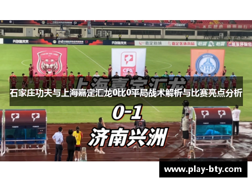 石家庄功夫与上海嘉定汇龙0比0平局战术解析与比赛亮点分析