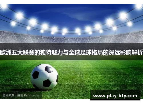欧洲五大联赛的独特魅力与全球足球格局的深远影响解析