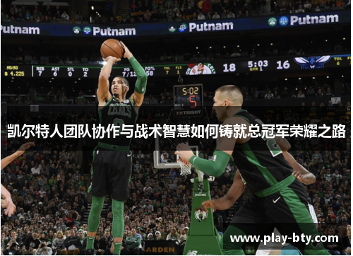 凯尔特人团队协作与战术智慧如何铸就总冠军荣耀之路