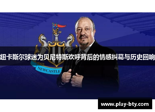 纽卡斯尔球迷为贝尼特斯欢呼背后的情感纠葛与历史回响