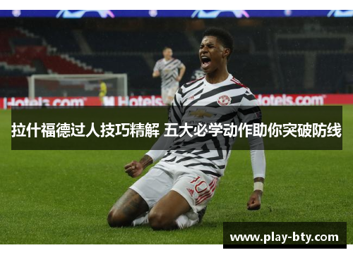 拉什福德过人技巧精解 五大必学动作助你突破防线
