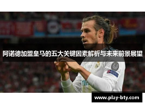 阿诺德加盟皇马的五大关键因素解析与未来前景展望