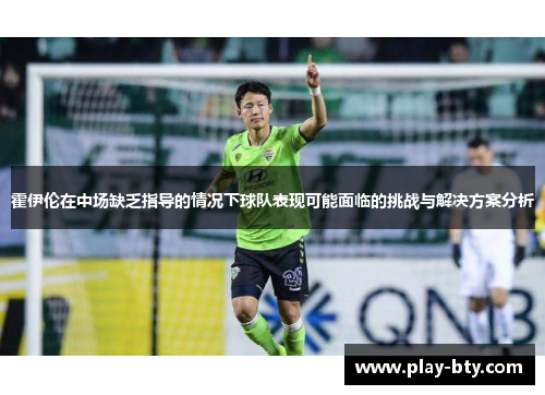 霍伊伦在中场缺乏指导的情况下球队表现可能面临的挑战与解决方案分析