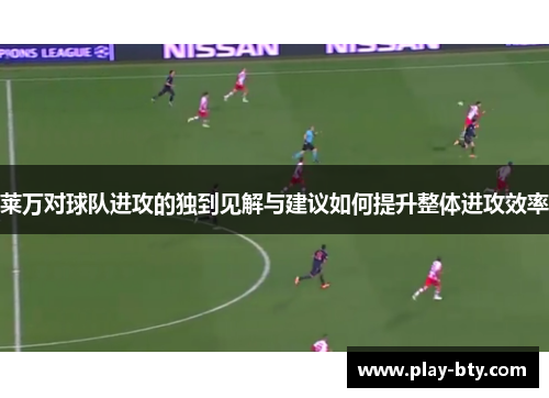 莱万对球队进攻的独到见解与建议如何提升整体进攻效率