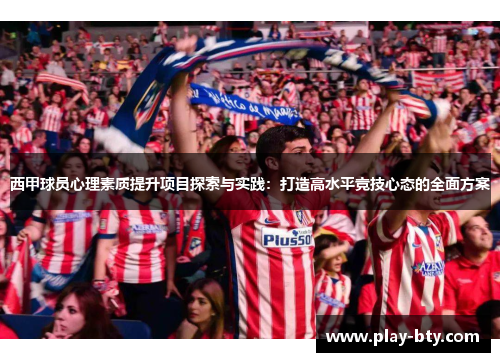 西甲球员心理素质提升项目探索与实践:打造高水平竞技心态的全面方案 西甲球员心理素质提升项目探索与实践:打造高水平竞技心态的全面方案