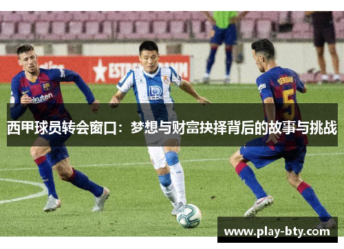 西甲球员转会窗口:梦想与财富抉择背后的故事与挑战 西甲球员转会窗口:梦想与财富抉择背后的故事与挑战