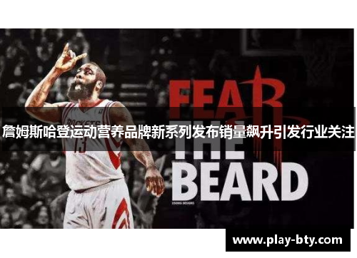 詹姆斯哈登运动营养品牌新系列发布销量飙升引发行业关注 詹姆斯哈登运动营养品牌新系列发布销量飙升引发行业关注