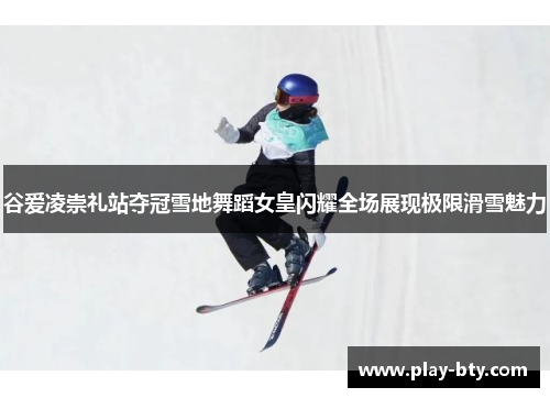 谷爱凌崇礼站夺冠雪地舞蹈女皇闪耀全场展现极限滑雪魅力 谷爱凌崇礼站夺冠雪地舞蹈女皇闪耀全场展现极限滑雪魅力