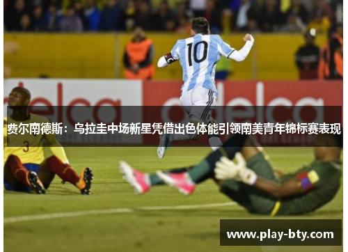 费尔南德斯:乌拉圭中场新星凭借出色体能引领南美青年锦标赛表现 费尔南德斯:乌拉圭中场新星凭借出色体能引领南美青年锦标赛表现
