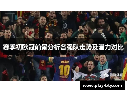 赛季初欧冠前景分析各强队走势及潜力对比 赛季初欧冠前景分析各强队走势及潜力对比
