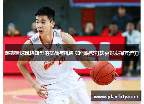 赵睿篮球风格转型的挑战与机遇 如何调整打法更好发挥其潜力 赵睿篮球风格转型的挑战与机遇 如何调整打法更好发挥其潜力