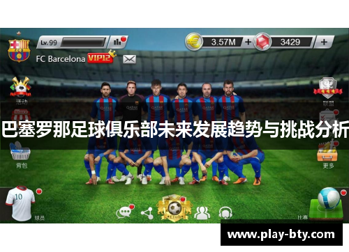 巴塞罗那足球俱乐部未来发展趋势与挑战分析 巴塞罗那足球俱乐部未来发展趋势与挑战分析