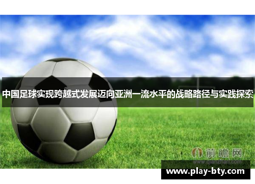 中国足球实现跨越式发展迈向亚洲一流水平的战略路径与实践探索