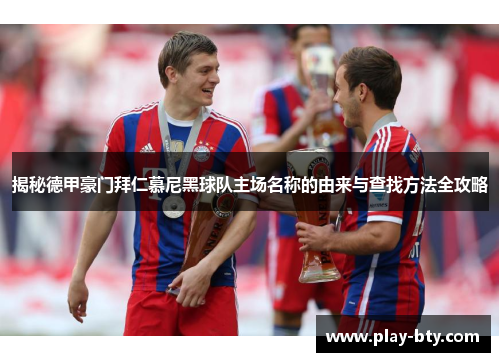 揭秘德甲豪门拜仁慕尼黑球队主场名称的由来与查找方法全攻略