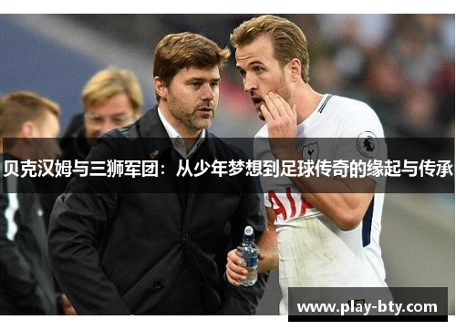 贝克汉姆与三狮军团：从少年梦想到足球传奇的缘起与传承