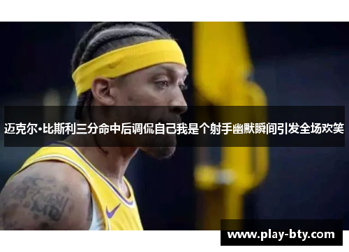 迈克尔·比斯利三分命中后调侃自己我是个射手幽默瞬间引发全场欢笑 迈克尔·比斯利三分命中后调侃自己我是个射手幽默瞬间引发全场欢笑