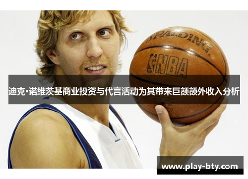 迪克·诺维茨基商业投资与代言活动为其带来巨额额外收入分析 迪克·诺维茨基商业投资与代言活动为其带来巨额额外收入分析