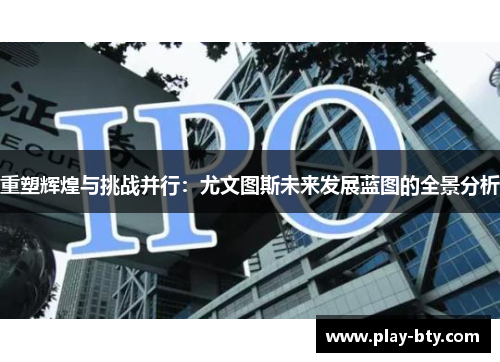 重塑辉煌与挑战并行：尤文图斯未来发展蓝图的全景分析