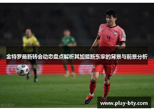 金特罗最新转会动态盘点解析其加盟新东家的背景与前景分析