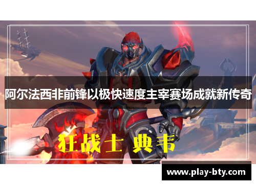 阿尔法西非前锋以极快速度主宰赛场成就新传奇 阿尔法西非前锋以极快速度主宰赛场成就新传奇