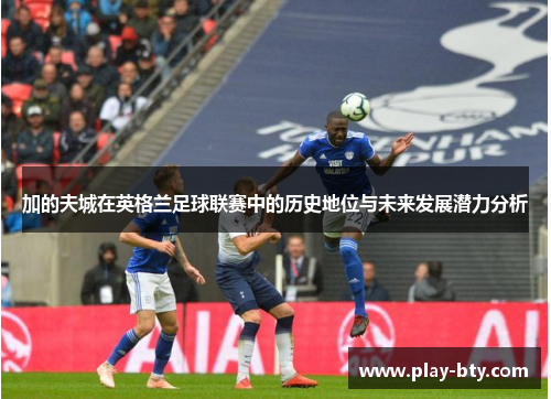 加的夫城在英格兰足球联赛中的历史地位与未来发展潜力分析 加的夫城在英格兰足球联赛中的历史地位与未来发展潜力分析