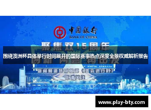 围绕澳洲杯具体举行时间展开的国际赛事热点深度全景权威解析报告 围绕澳洲杯具体举行时间展开的国际赛事热点深度全景权威解析报告