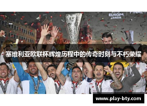 塞维利亚欧联杯辉煌历程中的传奇时刻与不朽荣耀 塞维利亚欧联杯辉煌历程中的传奇时刻与不朽荣耀