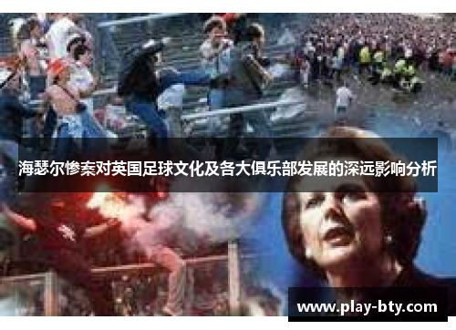 海瑟尔惨案对英国足球文化及各大俱乐部发展的深远影响分析 海瑟尔惨案对英国足球文化及各大俱乐部发展的深远影响分析