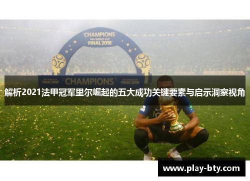 解析2021法甲冠军里尔崛起的五大成功关键要素与启示洞察视角