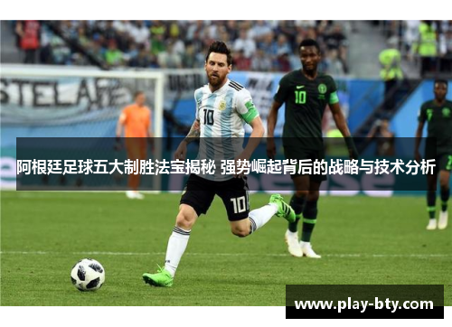 阿根廷足球五大制胜法宝揭秘 强势崛起背后的战略与技术分析 阿根廷足球五大制胜法宝揭秘 强势崛起背后的战略与技术分析