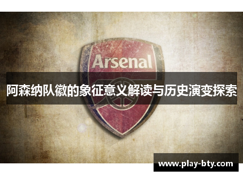 阿森纳队徽的象征意义解读与历史演变探索 阿森纳队徽的象征意义解读与历史演变探索