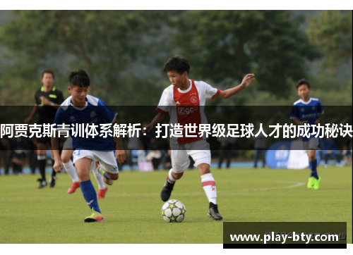 阿贾克斯青训体系解析:打造世界级足球人才的成功秘诀 阿贾克斯青训体系解析:打造世界级足球人才的成功秘诀