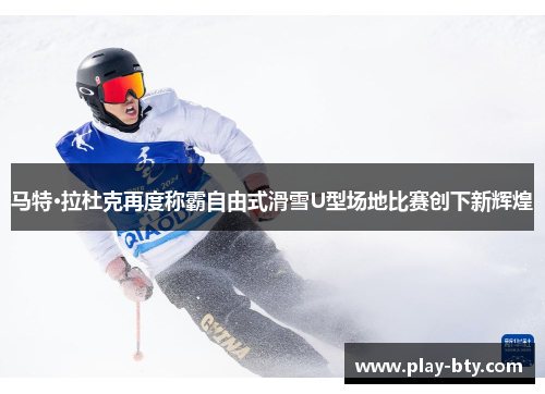 马特·拉杜克再度称霸自由式滑雪U型场地比赛创下新辉煌