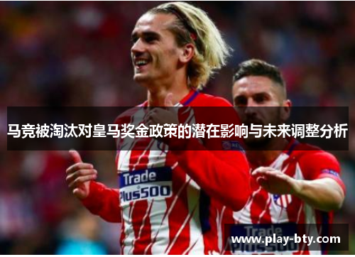 马竞被淘汰对皇马奖金政策的潜在影响与未来调整分析