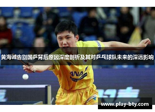 黄海诚告别国乒背后原因深度剖析及其对乒乓球队未来的深远影响