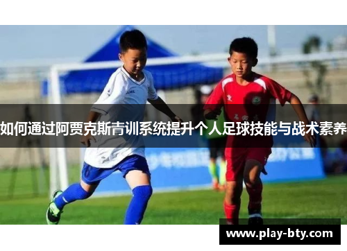 如何通过阿贾克斯青训系统提升个人足球技能与战术素养