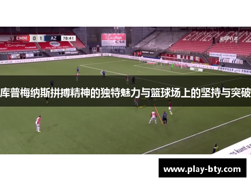 库普梅纳斯拼搏精神的独特魅力与篮球场上的坚持与突破