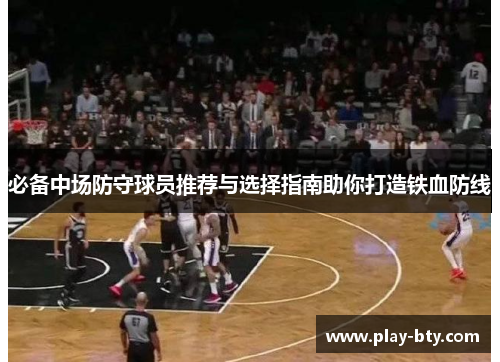 必备中场防守球员推荐与选择指南助你打造铁血防线