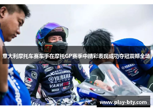 意大利摩托车赛车手在摩托GP赛季中精彩表现成功夺冠震撼全场