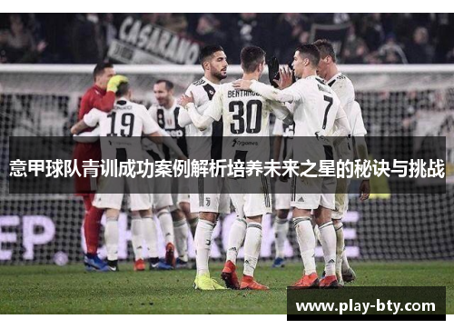 意甲球队青训成功案例解析培养未来之星的秘诀与挑战