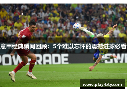 意甲经典瞬间回顾：5个难以忘怀的震撼进球必看